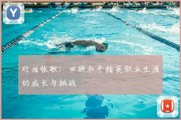 对话张敏：回顾和平精英职业生涯的成长与挑战
