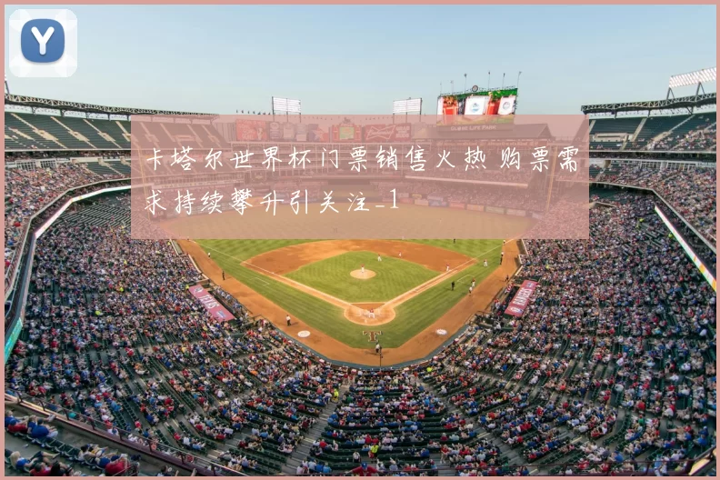 卡塔尔世界杯门票销售火热 购票需求持续攀升引关注_1