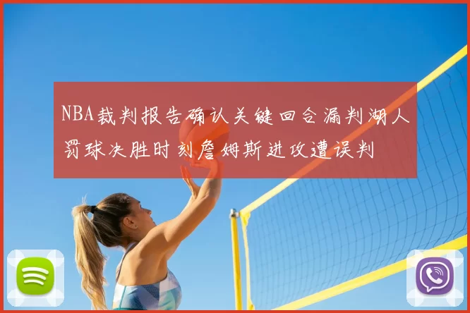 NBA裁判报告确认关键回合漏判湖人罚球决胜时刻詹姆斯进攻遭误判