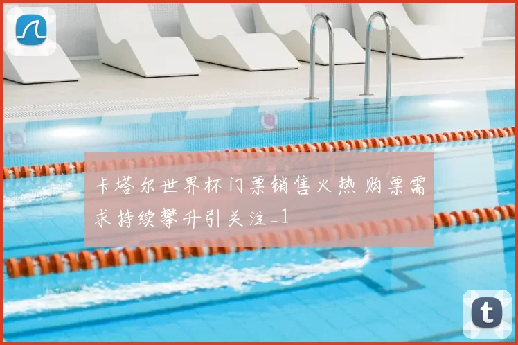卡塔尔世界杯门票销售火热 购票需求持续攀升引关注_1