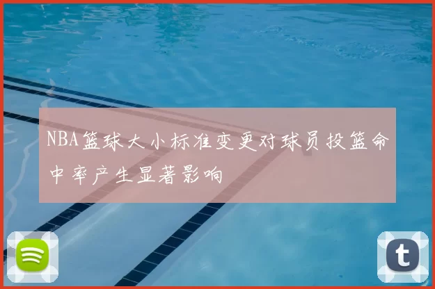 NBA篮球大小标准变更对球员投篮命中率产生显著影响