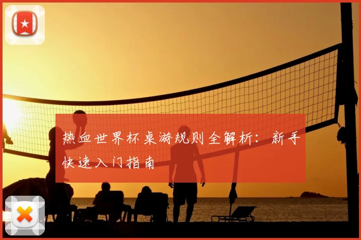 热血世界杯桌游规则全解析：新手快速入门指南
