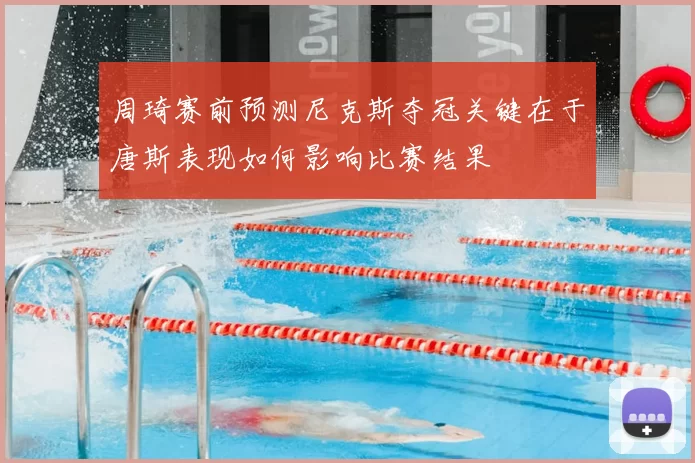 周琦赛前预测尼克斯夺冠关键在于唐斯表现如何影响比赛结果