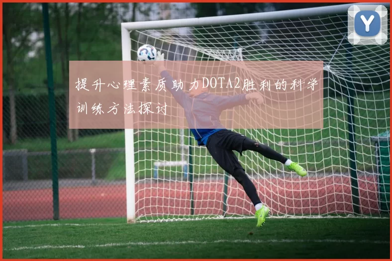 提升心理素质助力DOTA2胜利的科学训练方法探讨