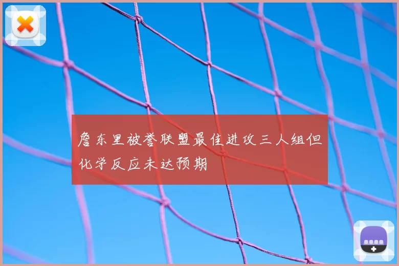 詹东里被誉联盟最佳进攻三人组但化学反应未达预期