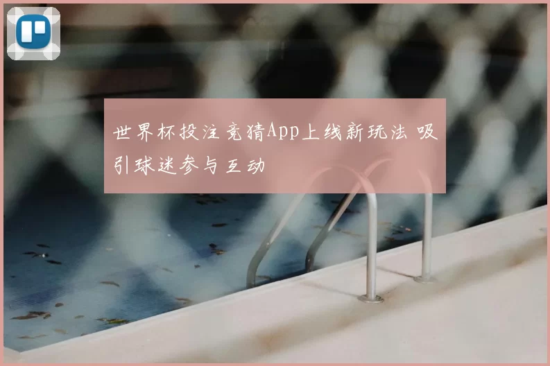 世界杯投注竞猜App上线新玩法 吸引球迷参与互动