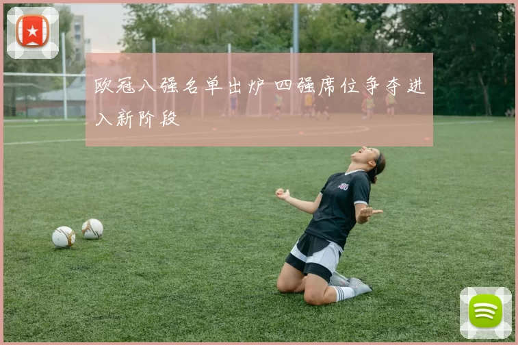欧冠八强名单出炉 四强席位争夺进入新阶段