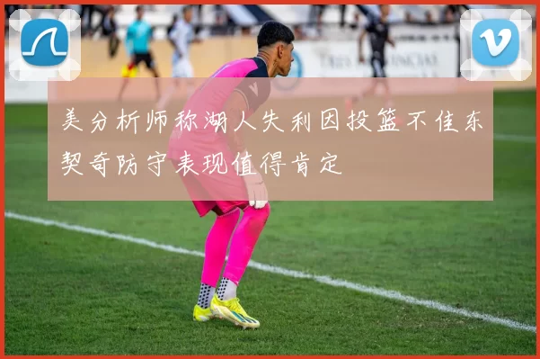 美分析师称湖人失利因投篮不佳东契奇防守表现值得肯定