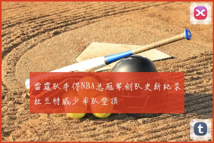 雷霆队夺得NBA总冠军创队史新纪录杜兰特威少率队登顶