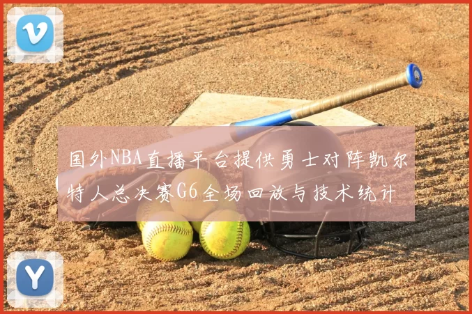 国外NBA直播平台提供勇士对阵凯尔特人总决赛G6全场回放与技术统计