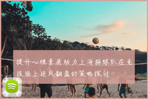 提升心理素质助力上海排球队在竞技场上逆风翻盘的策略探讨
