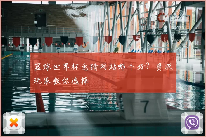 篮球世界杯竞猜网站哪个好？资深玩家教你选择