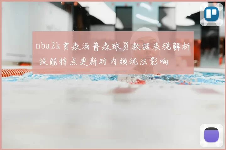 nba2k贾森汤普森球员数据表现解析 技能特点更新对内线玩法影响
