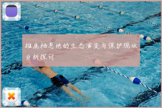 雄鹿栖息地的生态演变与保护现状分析探讨