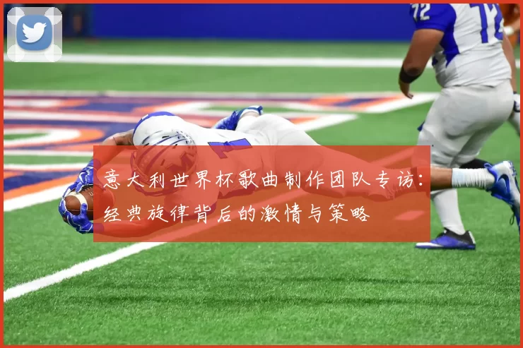 意大利世界杯歌曲制作团队专访：经典旋律背后的激情与策略