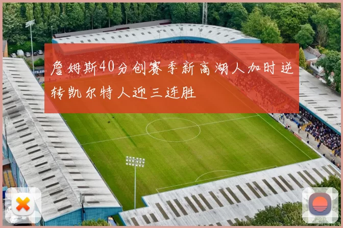 詹姆斯40分创赛季新高湖人加时逆转凯尔特人迎三连胜