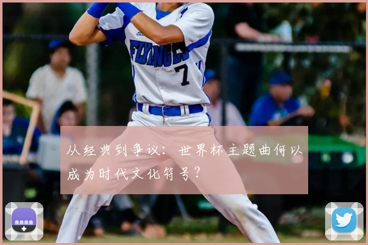 从经典到争议：世界杯主题曲何以成为时代文化符号？