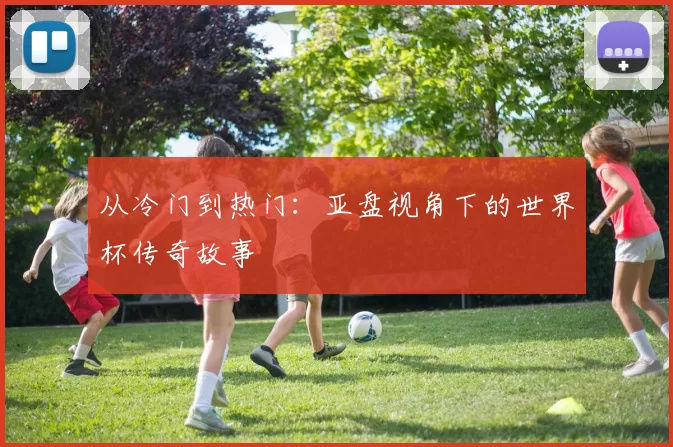 从冷门到热门:亚盘视角下的世界杯传奇故事