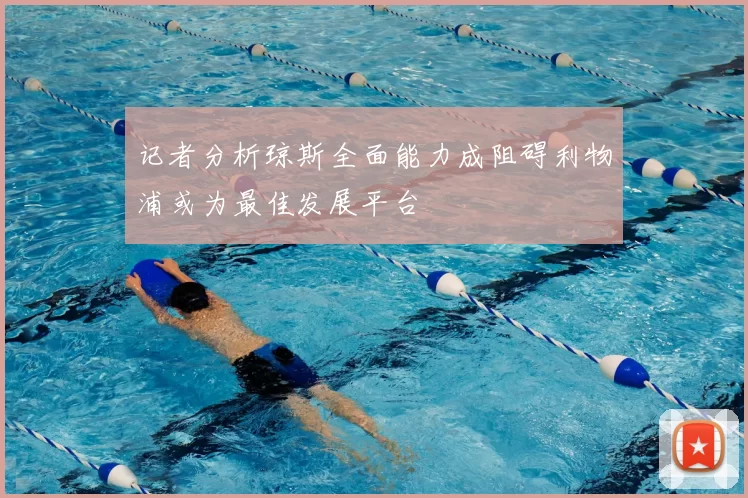 记者分析琼斯全面能力成阻碍利物浦或为最佳发展平台
