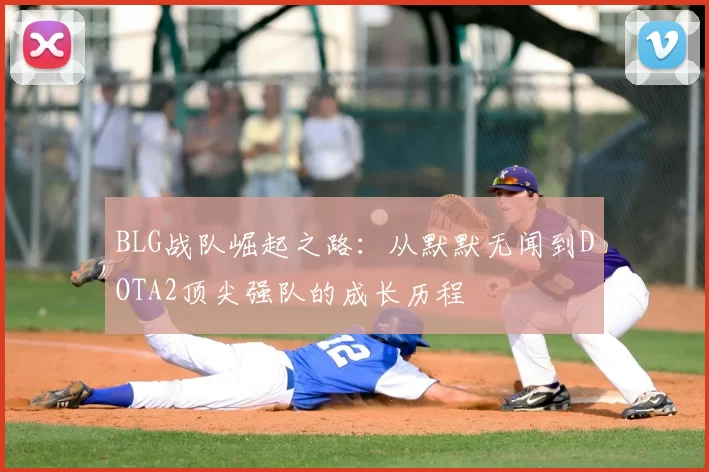 BLG战队崛起之路：从默默无闻到DOTA2顶尖强队的成长历程