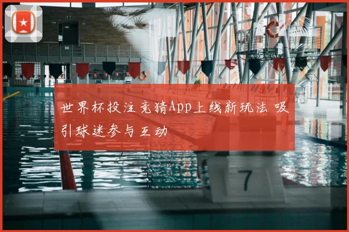 世界杯投注竞猜App上线新玩法 吸引球迷参与互动