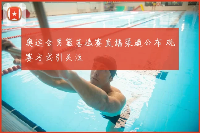 奥运会男篮落选赛直播渠道公布 观赛方式引关注