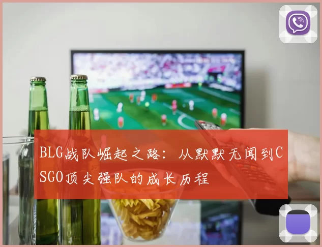 BLG战队崛起之路：从默默无闻到CSGO顶尖强队的成长历程