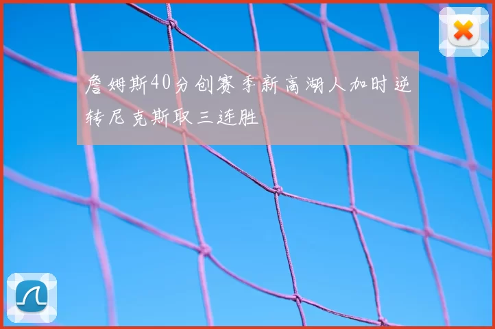 詹姆斯40分创赛季新高湖人加时逆转尼克斯取三连胜
