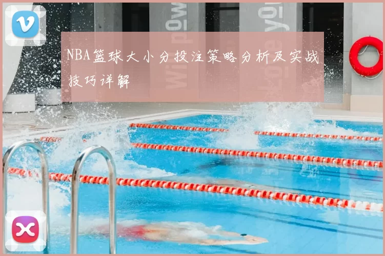 NBA篮球大小分投注策略分析及实战技巧详解