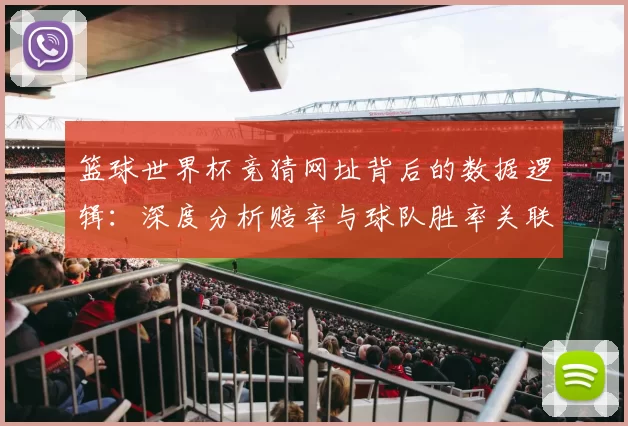 篮球世界杯竞猜网址背后的数据逻辑：深度分析赔率与球队胜率关联