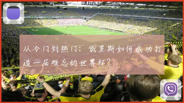 从冷门到热门:俄罗斯如何成功打造一届难忘的世界杯?