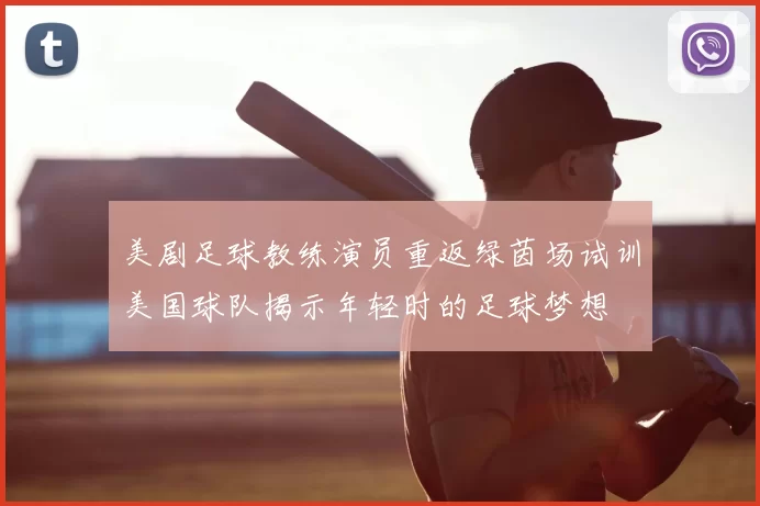 美剧足球教练演员重返绿茵场试训美国球队揭示年轻时的足球梦想
