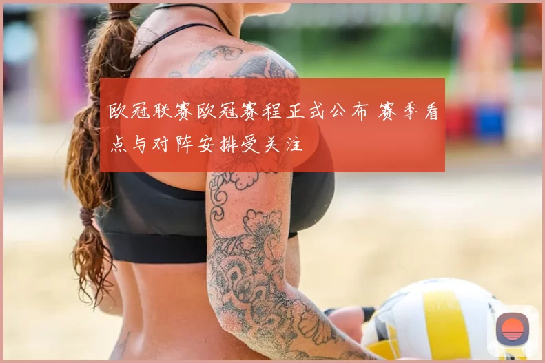 欧冠联赛欧冠赛程正式公布 赛季看点与对阵安排受关注