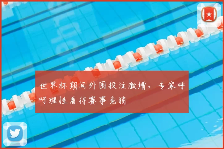 世界杯期间外围投注激增，专家呼吁理性看待赛事竞猜