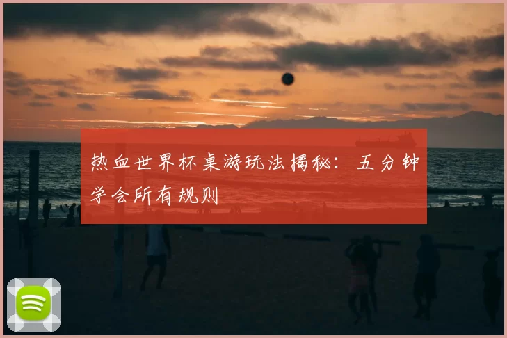 热血世界杯桌游玩法揭秘:五分钟学会所有规则