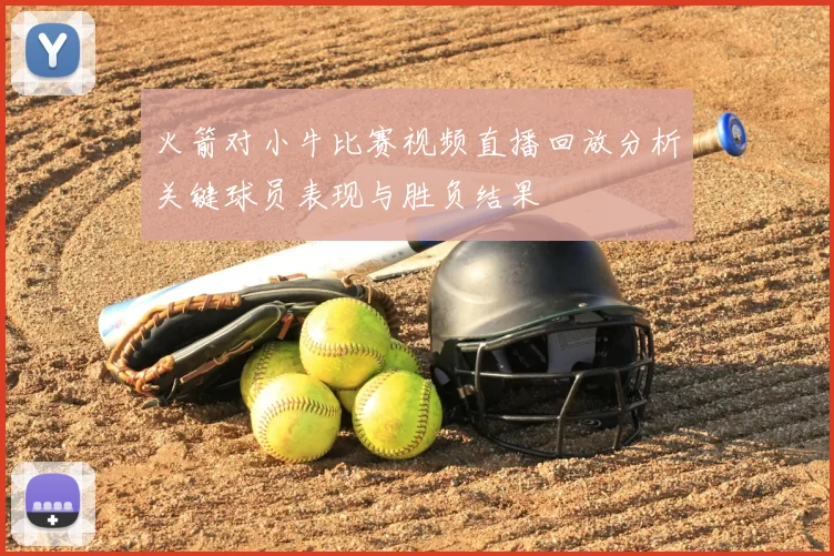 火箭对小牛比赛视频直播回放分析关键球员表现与胜负结果