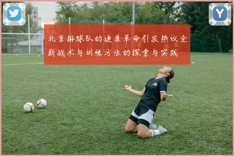 北京排球队的速度革命引发热议全新战术与训练方法的探索与实践