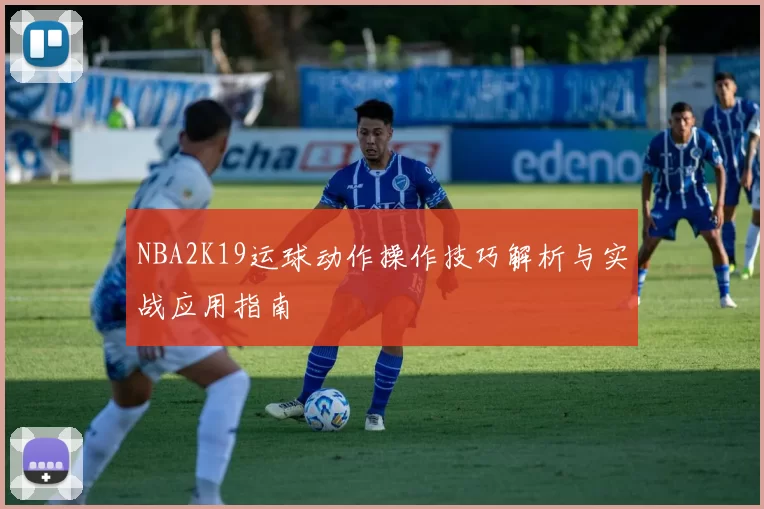 NBA2K19运球动作操作技巧解析与实战应用指南