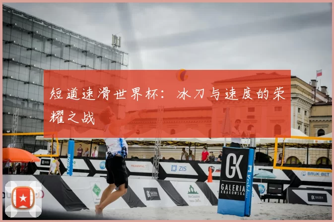 短道速滑世界杯:冰刀与速度的荣耀之战