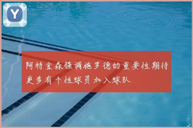 阿特金森强调施罗德的重要性期待更多有个性球员加入球队