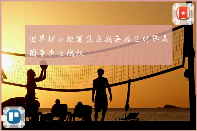 世界杯小组赛焦点战英格兰对阵美国争夺出线权