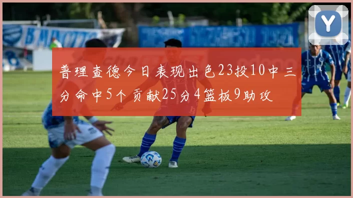 普理查德今日表现出色23投10中三分命中5个贡献25分4篮板9助攻