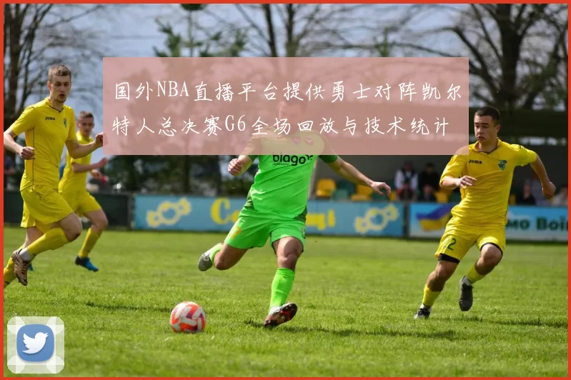 国外NBA直播平台提供勇士对阵凯尔特人总决赛G6全场回放与技术统计