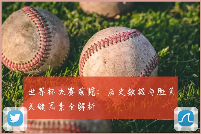 世界杯决赛前瞻：历史数据与胜负关键因素全解析