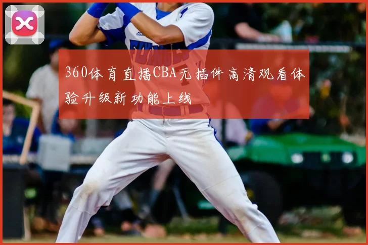 360体育直播CBA无插件高清观看体验升级新功能上线