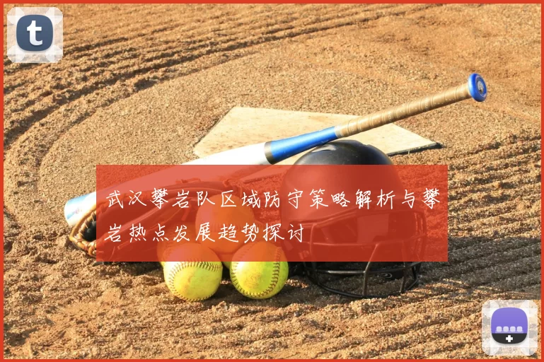 武汉攀岩队区域防守策略解析与攀岩热点发展趋势探讨