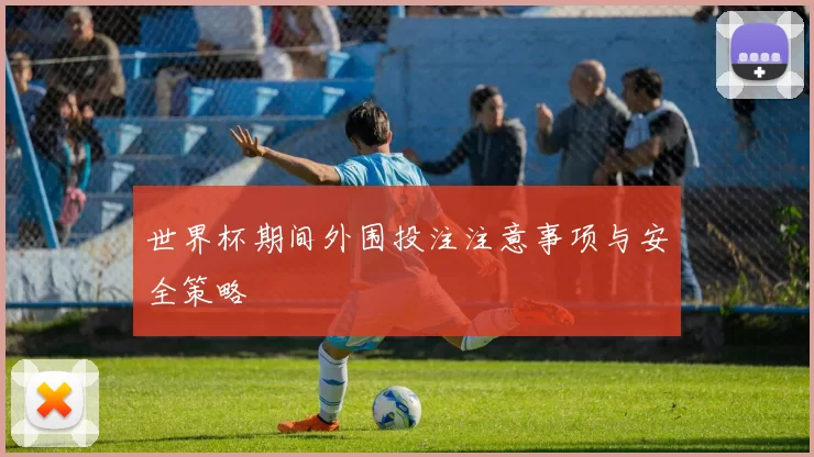 世界杯期间外围投注注意事项与安全策略