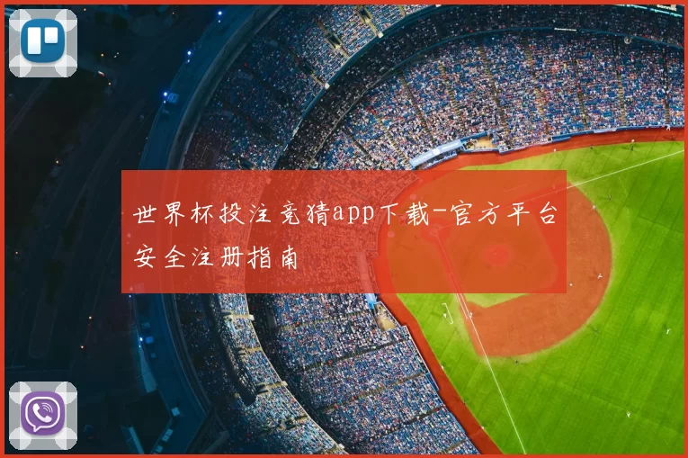 世界杯投注竞猜app下载-官方平台安全注册指南