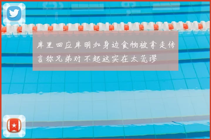 库里回应库明加身边食物被拿走传言称兄弟对不起这实在太荒谬