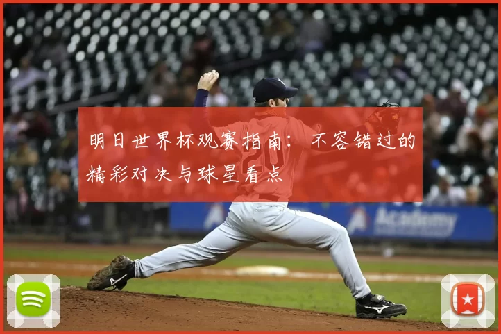 明日世界杯观赛指南：不容错过的精彩对决与球星看点